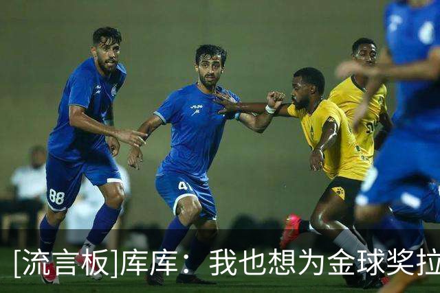 [流言板]库库：我也想为金球奖拉票，多名队友入围是“幸福的烦恼”